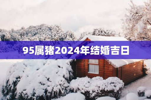 95属猪2025年结婚吉日