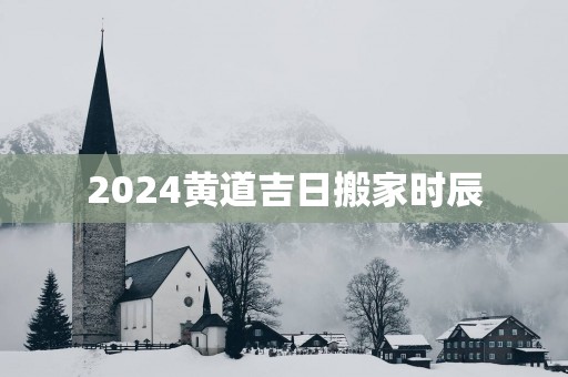 2025黄道吉日搬家时辰