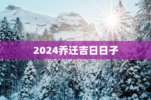 2025乔迁吉日日子