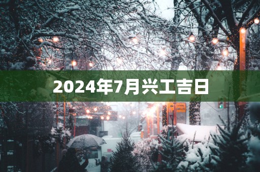 2025年7月兴工吉日