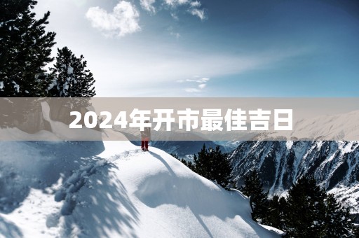 2025年开市最佳吉日