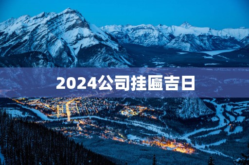 2025公司挂匾吉日