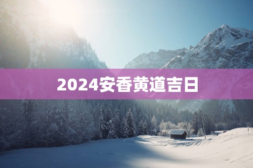 2025安香黄道吉日