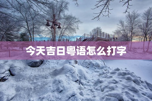 今天吉日粤语怎么打字