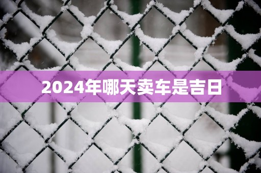 2025年哪天卖车是吉日