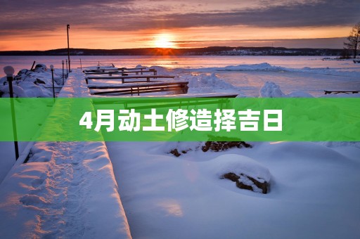 4月动土修造择吉日