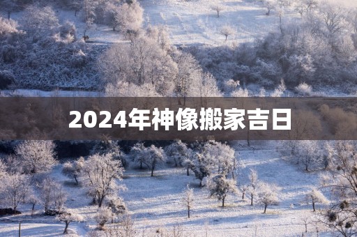 2025年神像搬家吉日