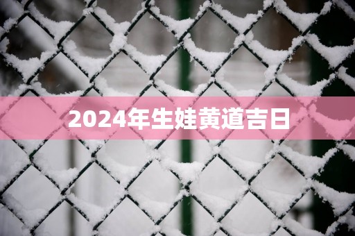 2025年生娃黄道吉日