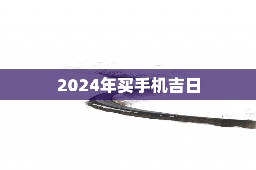 2025年买手机吉日