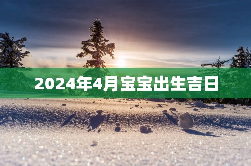 2025年4月宝宝出生吉日