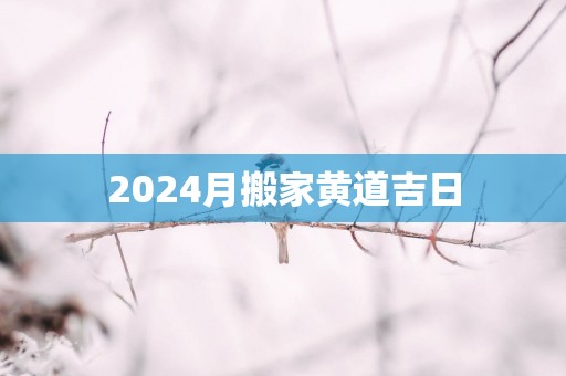 2025月搬家黄道吉日