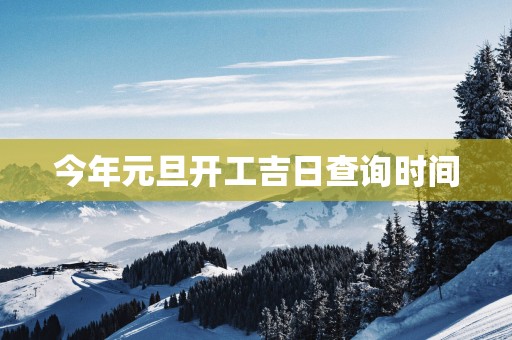 今年元旦开工吉日查询时间