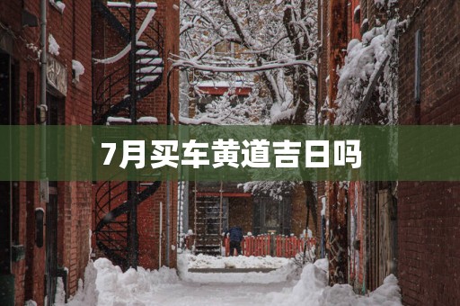 7月买车黄道吉日吗