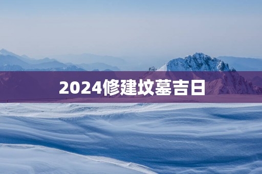 2025修建坟墓吉日