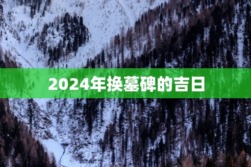 2025年换墓碑的吉日
