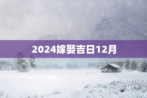 2025嫁娶吉日12月