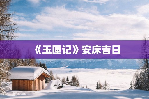《玉匣记》安床吉日
