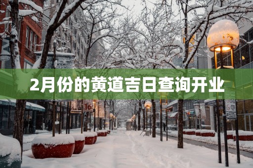 2月份的黄道吉日查询开业