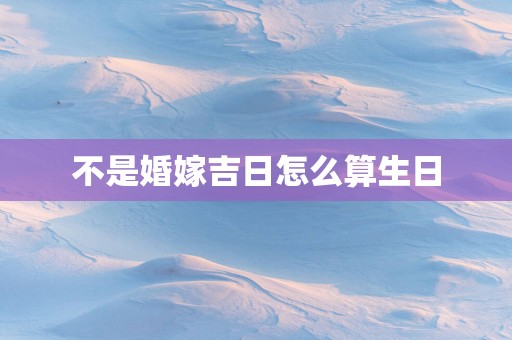 不是婚嫁吉日怎么算生日