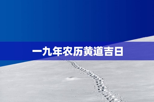 一九年农历黄道吉日