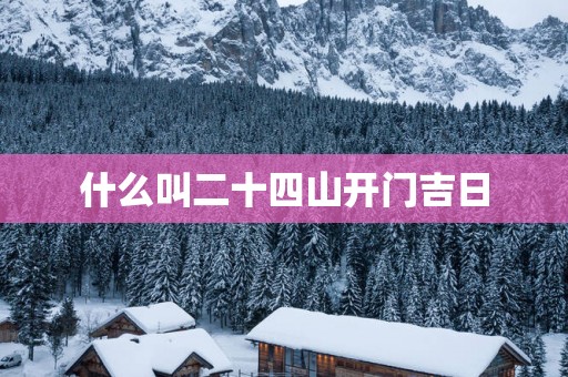 什么叫二十四山开门吉日
