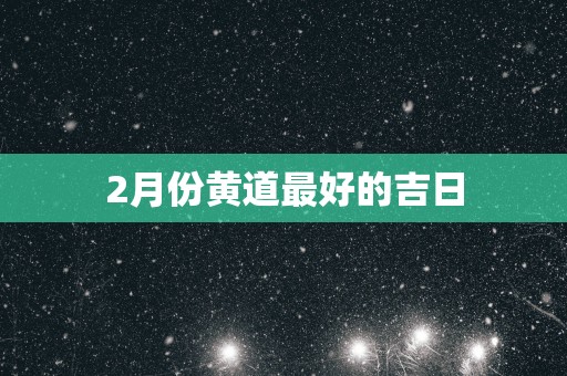 2月份黄道最好的吉日