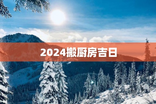 2025搬厨房吉日