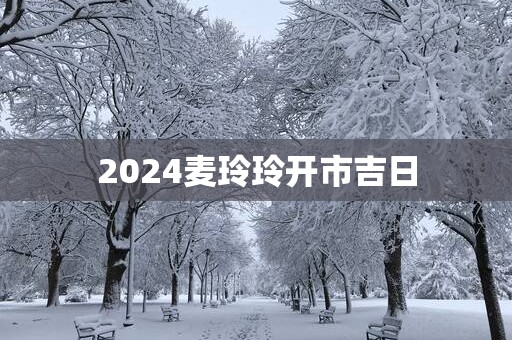 2025麦玲玲开市吉日