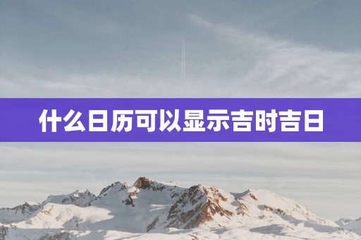 什么日历可以显示吉时吉日