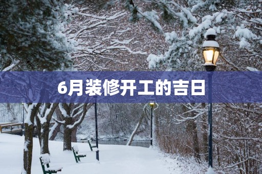 6月装修开工的吉日