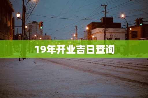 19年开业吉日查询