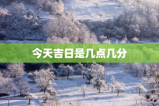 今天吉日是几点几分