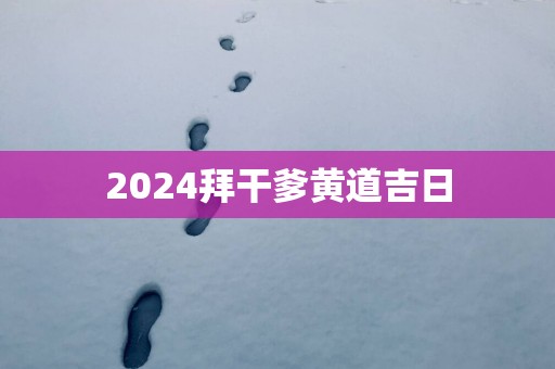 2025拜干爹黄道吉日