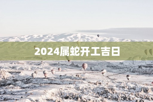 2025属蛇开工吉日