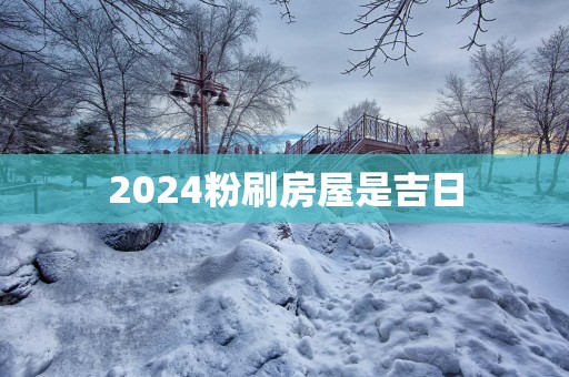 2025粉刷房屋是吉日