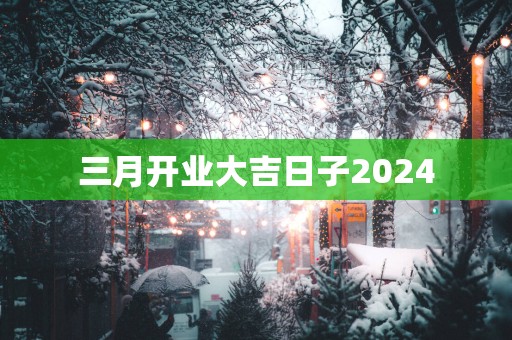 三月开业大吉日子2025