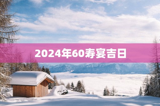 2025年60寿宴吉日