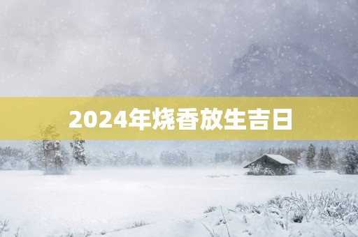 2025年烧香放生吉日