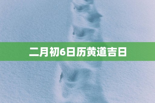 二月初6日历黄道吉日