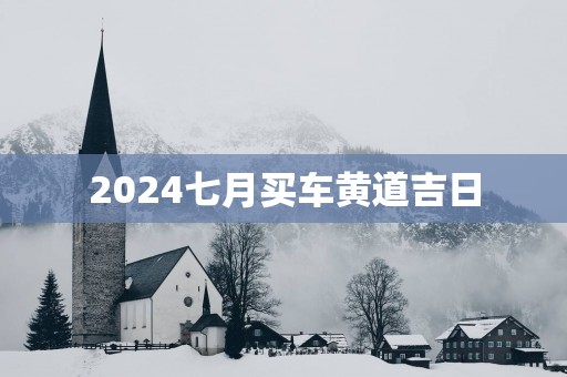 2025七月买车黄道吉日