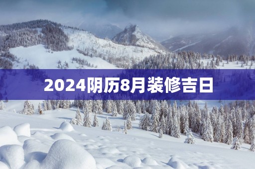 2025阴历8月装修吉日