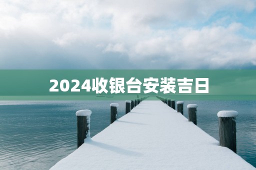 2025收银台安装吉日