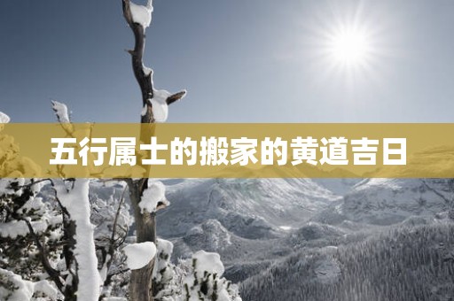 五行属士的搬家的黄道吉日