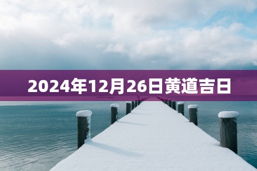 2025年12月26日黄道吉日