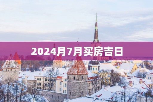 2025月7月买房吉日