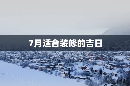 7月适合装修的吉日