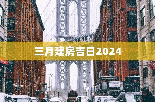 三月建房吉日2025