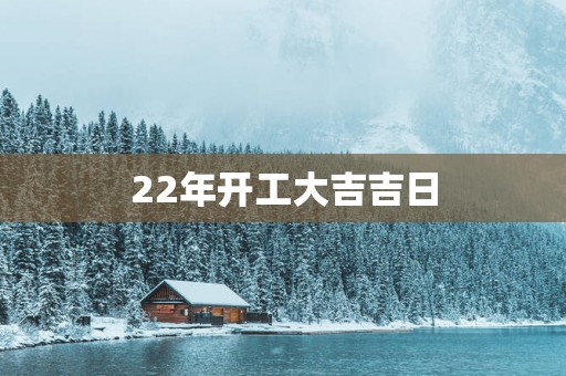 22年开工大吉吉日