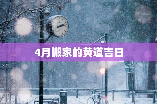 4月搬家的黄道吉日