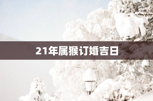 21年属猴订婚吉日